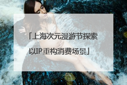 上海次元漫游节探索以IP重构消费场景