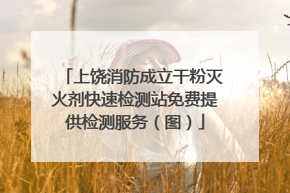 上饶消防成立干粉灭火剂快速检测站免费提供检测服务（图）