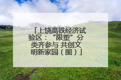 上饶高铁经济试验区：“限塑”分类齐参与 共创文明新家园（图）