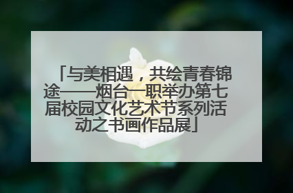 与美相遇，共绘青春锦途——烟台一职举办第七届校园文化艺术节系列活动之书画作品展