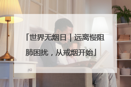 世界无烟日｜远离慢阻肺困扰，从戒烟开始