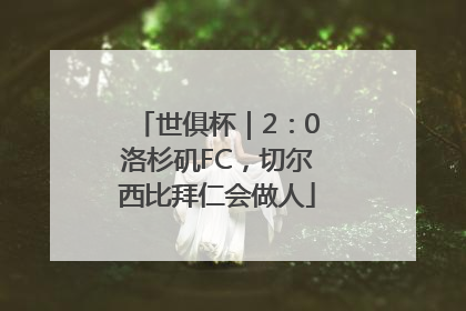 世俱杯｜2：0洛杉矶FC，切尔西比拜仁会做人