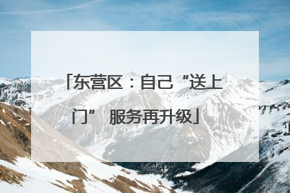 东营区：自己“送上门” 服务再升级