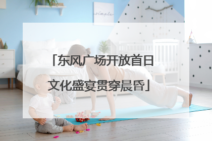 东风广场开放首日 文化盛宴贯穿晨昏
