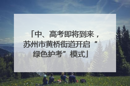 中、高考即将到来，苏州市黄桥街道开启“绿色护考”模式