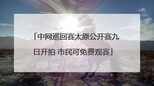 中网巡回赛太原公开赛九日开拍 市民可免费观赛