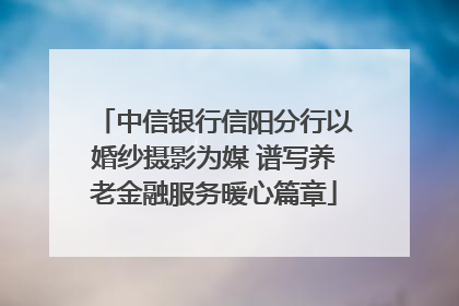 中信银行信阳分行以婚纱摄影为媒 谱写养老金融服务暖心篇章