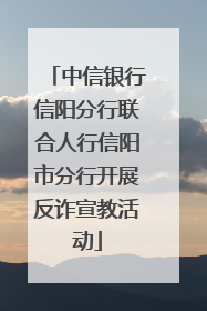 中信银行信阳分行联合人行信阳市分行开展反诈宣教活动