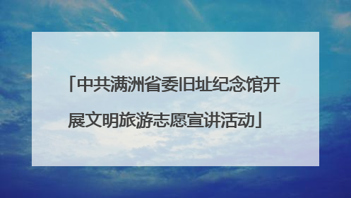 中共满洲省委旧址纪念馆开展文明旅游志愿宣讲活动