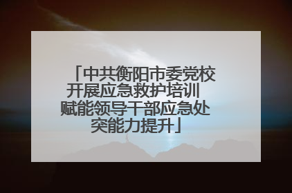 中共衡阳市委党校开展应急救护培训 赋能领导干部应急处突能力提升