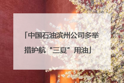 中国石油滨州公司多举措护航“三夏”用油