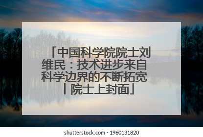 中国科学院院士刘维民：技术进步来自科学边界的不断拓宽丨院士上封面