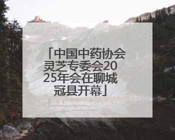 中国中药协会灵芝专委会2025年会在聊城冠县开幕