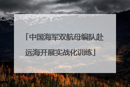 中国海军双航母编队赴远海开展实战化训练