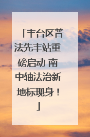丰台区普法先丰站重磅启动 南中轴法治新地标现身！