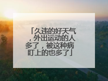 久违的好天气，外出运动的人多了，被这种病盯上的也多了