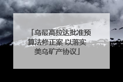乌最高拉达批准预算法修正案 以落实美乌矿产协议