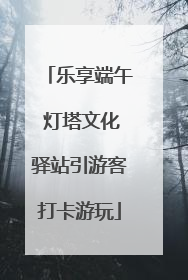 乐享端午 灯塔文化驿站引游客打卡游玩