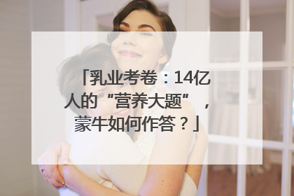 乳业考卷：14亿人的“营养大题”，蒙牛如何作答？