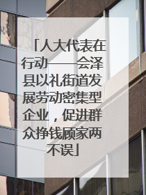 人大代表在行动——会泽县以礼街道发展劳动密集型企业，促进群众挣钱顾家两不误