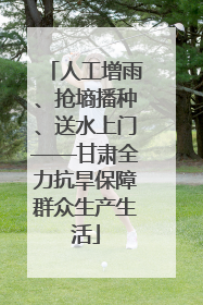 人工增雨、抢墒播种、送水上门——甘肃全力抗旱保障群众生产生活