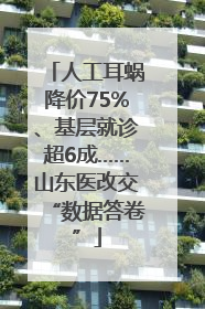 人工耳蜗降价75%、基层就诊超6成……山东医改交“数据答卷”