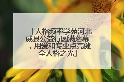 人格频率学苑河北威县公益行圆满落幕，用爱和专业点亮健全人格之光