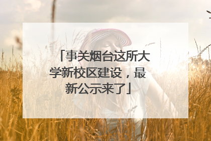 事关烟台这所大学新校区建设，最新公示来了