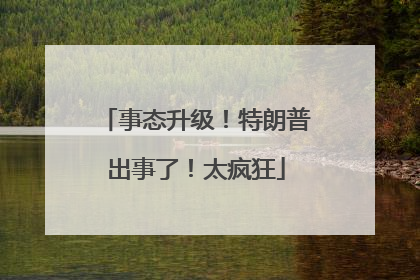 事态升级！特朗普出事了！太疯狂