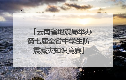 云南省地震局举办第七届全省中学生防震减灾知识竞赛