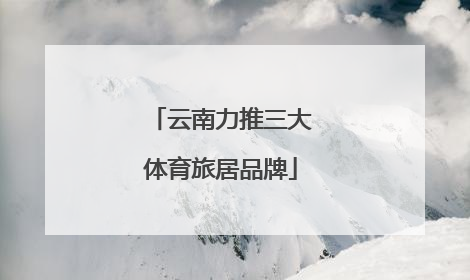 云南力推三大体育旅居品牌