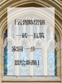 云霄陈岱镇：一砖一瓦筑家园 一步一景绘新颜