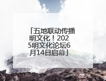 五地联动传播明文化！2025明文化论坛6月14日启幕