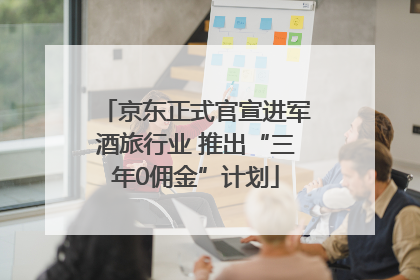 京东正式官宣进军酒旅行业 推出“三年0佣金”计划