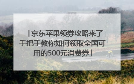 京东苹果领券攻略来了 手把手教你如何领取全国可用的500元消费券