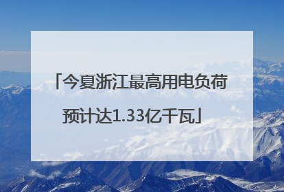 今夏浙江最高用电负荷预计达1.33亿千瓦