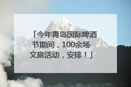 今年青岛国际啤酒节期间，100余场文旅活动，安排！