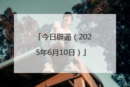 今日辟谣（2025年6月10日）