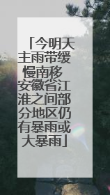 今明天主雨带缓慢南移 安徽省江淮之间部分地区仍有暴雨或大暴雨