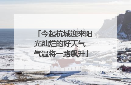 今起杭城迎来阳光灿烂的好天气 气温将一路飙升