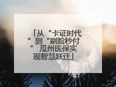 从“卡证时代”到“刷脸秒付” 瓜州医保实现智慧跃迁