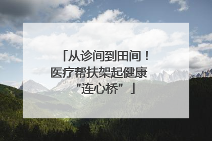 从诊间到田间！医疗帮扶架起健康“连心桥”