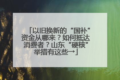 以旧换新的“国补”资金从哪来？如何抵达消费者？山东“硬核”举措有这些→