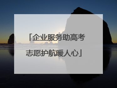 企业服务助高考 志愿护航暖人心