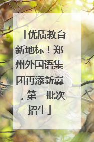优质教育新地标！郑州外国语集团再添新翼，第一批次招生
