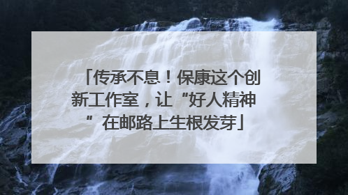 传承不息！保康这个创新工作室，让“好人精神”在邮路上生根发芽