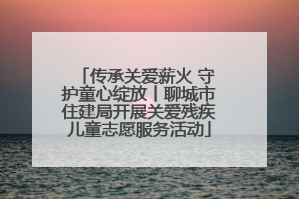 传承关爱薪火 守护童心绽放丨聊城市住建局开展关爱残疾儿童志愿服务活动