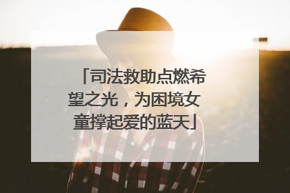 司法救助点燃希望之光，为困境女童撑起爱的蓝天