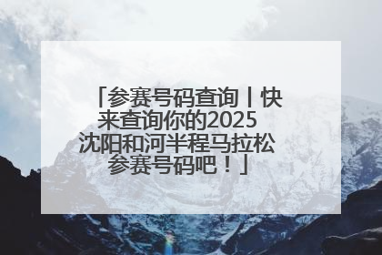 参赛号码查询丨快来查询你的2025沈阳和河半程马拉松参赛号码吧！
