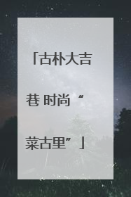 古朴大吉巷 时尚“菜古里”